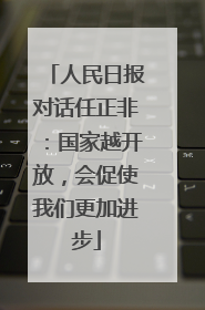 人民日报对话任正非：国家越开放，会促使我们更加进步