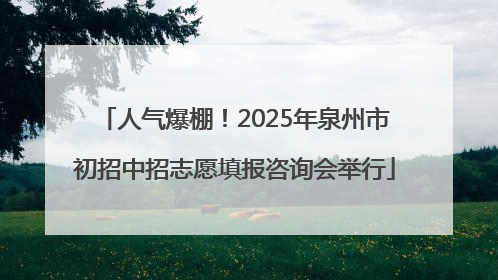 人气爆棚！2025年泉州市初招中招志愿填报咨询会举行