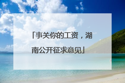 事关你的工资，湖南公开征求意见