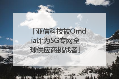 亚信科技被Omdia评为5G专网全球供应商挑战者