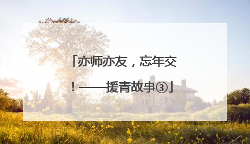 亦师亦友，忘年交！——援青故事③