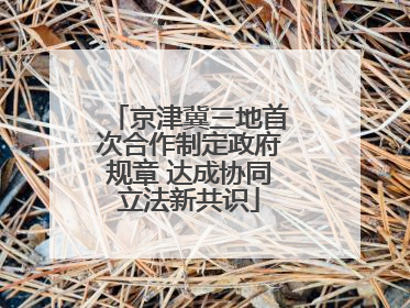 京津冀三地首次合作制定政府规章 达成协同立法新共识