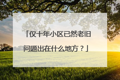 仅十年小区已然老旧 问题出在什么地方？