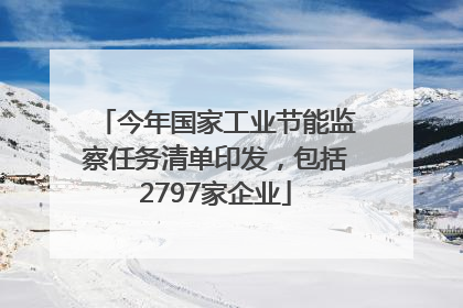 今年国家工业节能监察任务清单印发，包括2797家企业