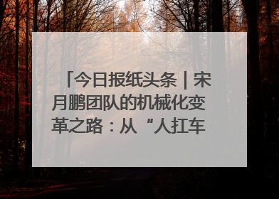 今日报纸头条｜宋月鹏团队的机械化变革之路：从“人扛车拉”到智慧果园