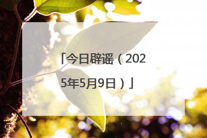 今日辟谣（2025年5月9日）