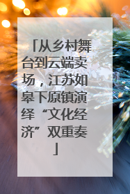 从乡村舞台到云端卖场，江苏如皋下原镇演绎“文化经济”双重奏