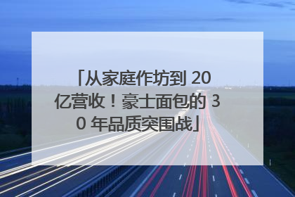 从家庭作坊到 20 亿营收！豪士面包的 30 年品质突围战