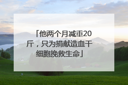 他两个月减重20斤，只为捐献造血干细胞挽救生命