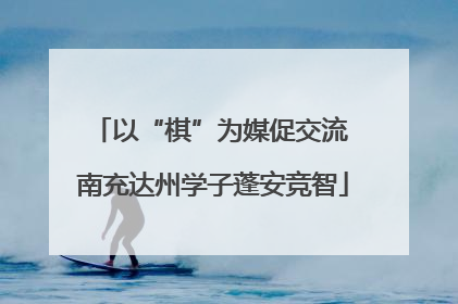 以“棋”为媒促交流 南充达州学子蓬安竞智