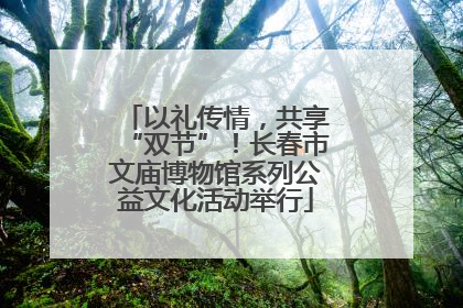 以礼传情，共享“双节”！长春市文庙博物馆系列公益文化活动举行