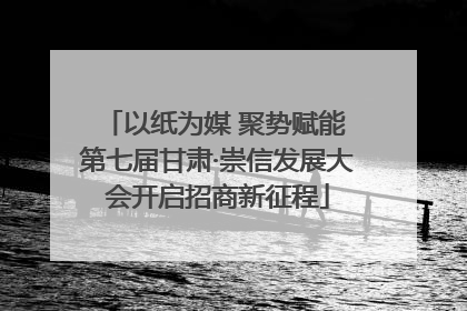 以纸为媒 聚势赋能 第七届甘肃·崇信发展大会开启招商新征程