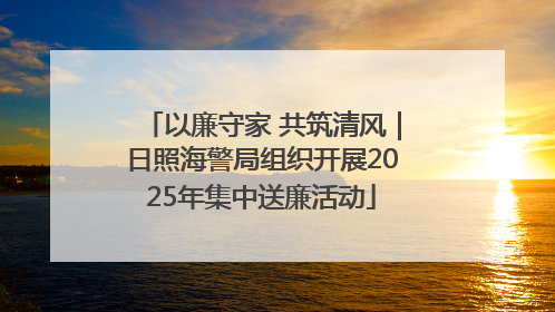 以廉守家 共筑清风｜日照海警局组织开展2025年集中送廉活动