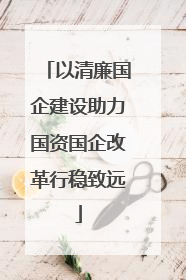 以清廉国企建设助力国资国企改革行稳致远