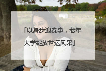 以舞步迎赛事，老年大学绽放世运风采