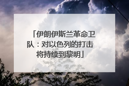 伊朗伊斯兰革命卫队：对以色列的打击将持续到黎明