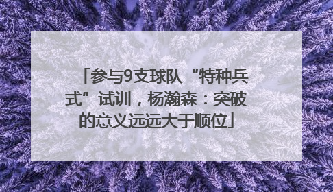 参与9支球队“特种兵式”试训，杨瀚森：突破的意义远远大于顺位