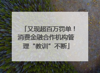 又现超百万罚单！消费金融合作机构管理“教训”不断