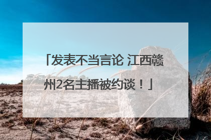 发表不当言论 江西赣州2名主播被约谈！