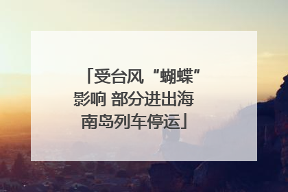 受台风“蝴蝶”影响 部分进出海南岛列车停运