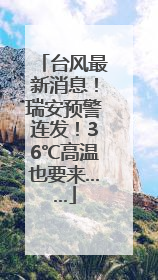 台风最新消息！瑞安预警连发！36℃高温也要来……