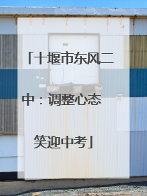 十堰市东风二中：调整心态 笑迎中考