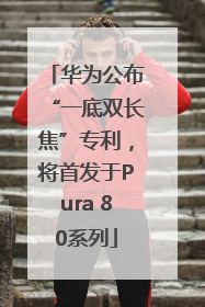 华为公布“一底双长焦”专利，将首发于Pura 80系列