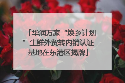 华润万家“焕乡计划”生鲜外贸转内销认证基地在东港区揭牌