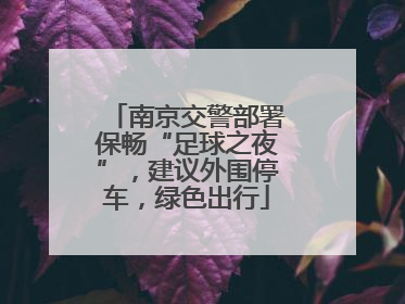 南京交警部署保畅“足球之夜”，建议外围停车，绿色出行