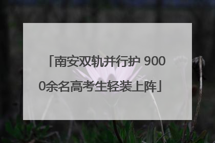 南安双轨并行护 9000余名高考生轻装上阵