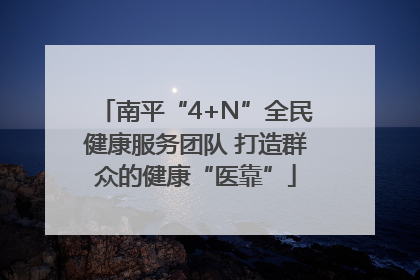 南平“4+N”全民健康服务团队 打造群众的健康“医靠”