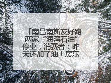 南昌南斯友好路两家“海湾石油”停业，消费者：昨天还加了油！房东：欠了1.3亿