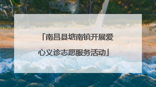 南昌县塘南镇开展爱心义诊志愿服务活动