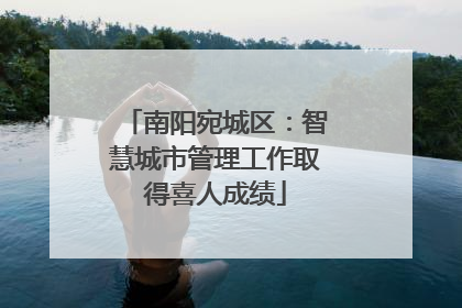 南阳宛城区：智慧城市管理工作取得喜人成绩