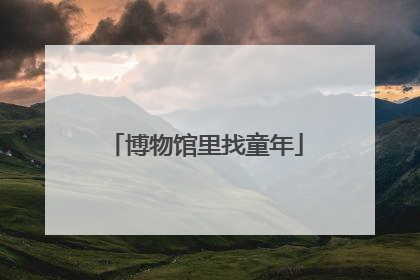博物馆里找童年