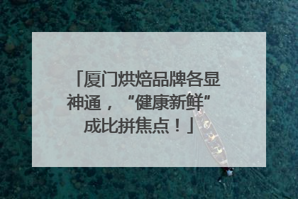 厦门烘焙品牌各显神通，“健康新鲜”成比拼焦点！