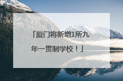 厦门将新增1所九年一贯制学校！