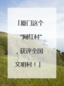 厦门这个“网红村”，获评全国文明村！