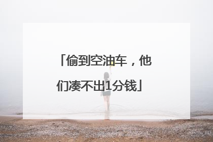 偷到空油车，他们凑不出1分钱