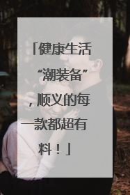 健康生活“潮装备”，顺义的每一款都超有料！