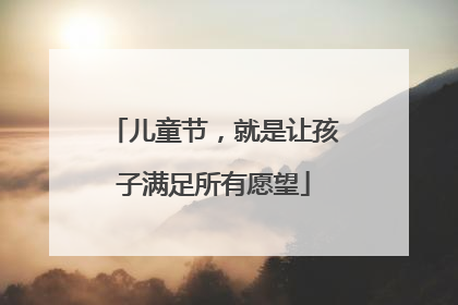 儿童节，就是让孩子满足所有愿望