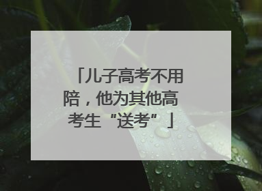 儿子高考不用陪，他为其他高考生“送考”