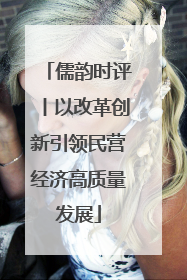 儒韵时评丨以改革创新引领民营经济高质量发展