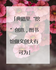 典籍里“挖”创意，图书馆做文创大有可为