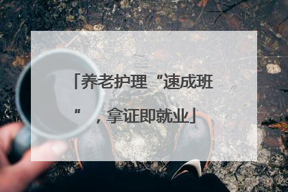 养老护理“速成班”，拿证即就业