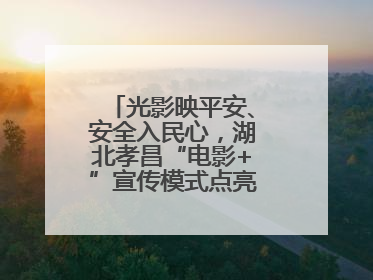 光影映平安、安全入民心，湖北孝昌“电影+”宣传模式点亮乡村安全路