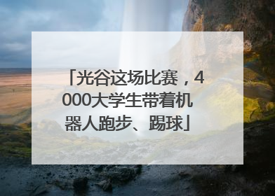 光谷这场比赛，4000大学生带着机器人跑步、踢球