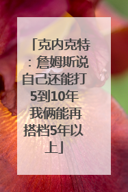克内克特：詹姆斯说自己还能打5到10年 我俩能再搭档5年以上
