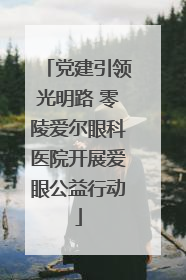党建引领光明路 零陵爱尔眼科医院开展爱眼公益行动
