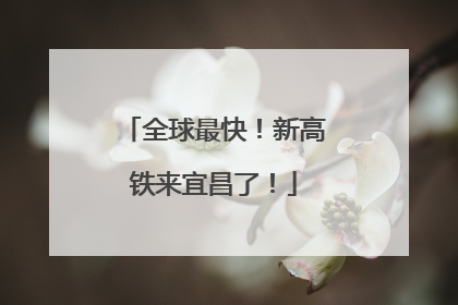 全球最快！新高铁来宜昌了！